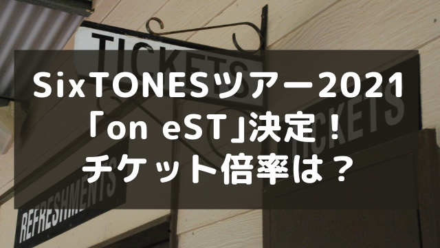 Sixtonesツアー21 On Est 決定 チケット倍率は アラフィフが気になる物や人を紹介ブログ