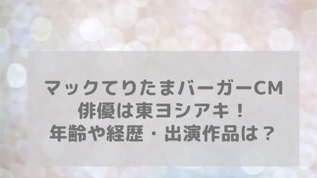 マックてりたまバーガーcmの俳優は東ヨシアキ 年齢や経歴 出演作品は アラフィフが気になる物や人を紹介ブログ