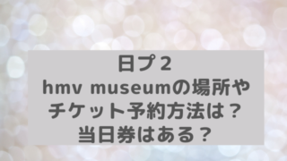 日プ２hmv Museum会場グッズ販売はある 売り切れ情報や特典も アラフィフが気になる物や人を紹介ブログ