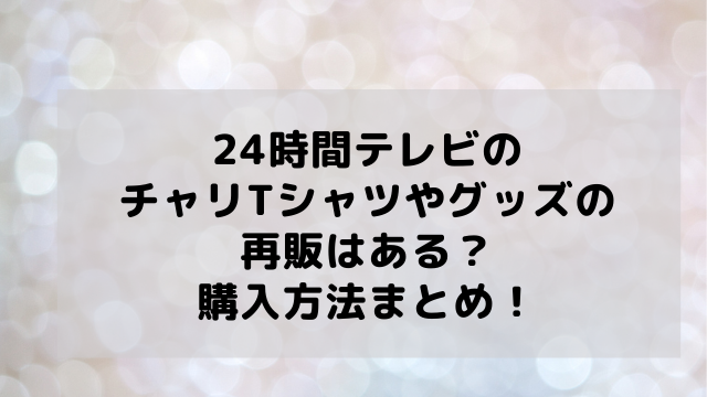 24時間テレビのチャリtシャツやグッズの再販はある 購入方法まとめ アラフィフが気になる物や人を紹介ブログ