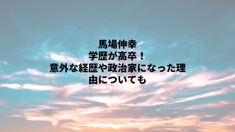 馬場伸幸の学歴は高卒で経歴が意外！政治家になった理由は？