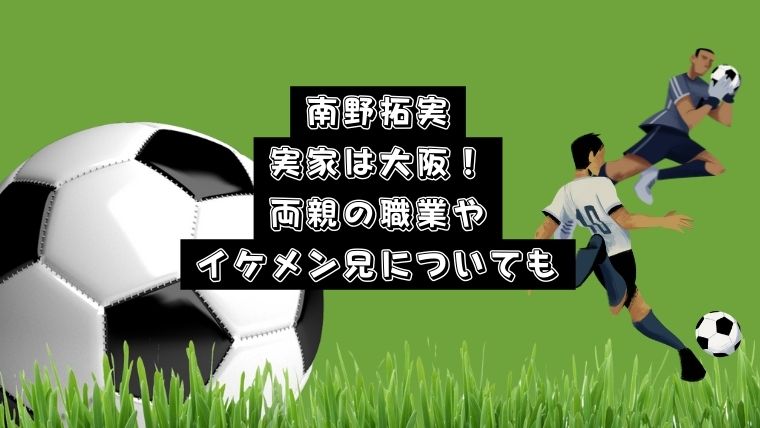 南野拓実の実家は大阪！両親の職業や兄もイケメンでサッカー経験者？