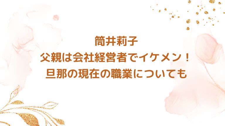 筒井莉子の父親は会社経営者でイケメン！旦那の現在の職業についても｜アラフィフが気になる物や人を紹介ブログ