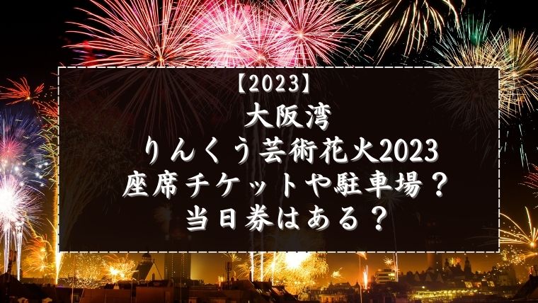 大阪湾りんくう芸術花火2023の座席チケットや駐車場？当日券はある？｜アラフィフが気になる物や人を紹介ブログ